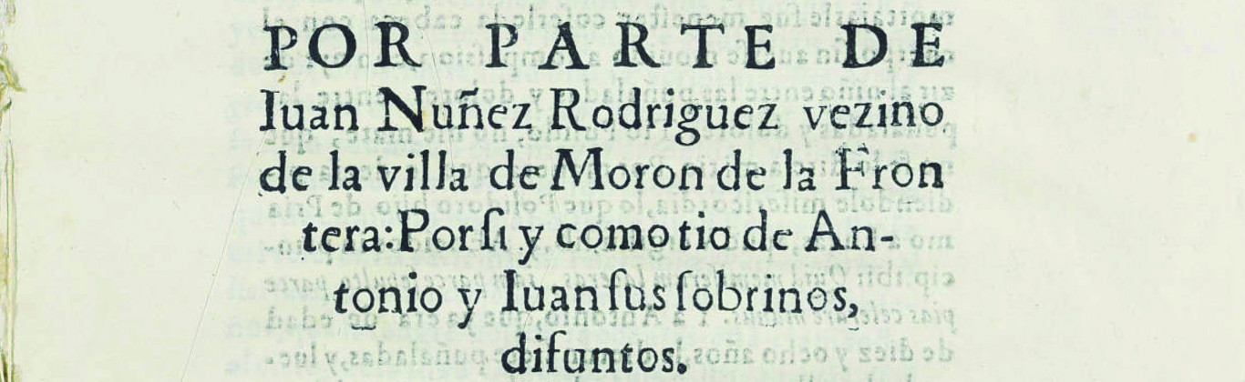 Por parte de Iuan Nuñez Rodriguez vezino de la villa de Moron de la Frontera, Por si y como tio de Antonio y Iuan sus sobrinos, difuntos.