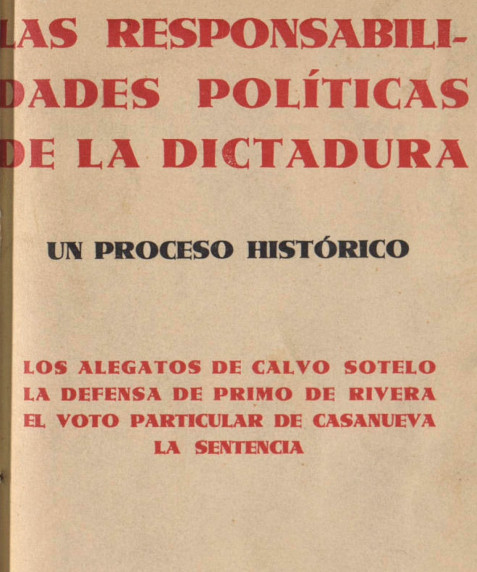 Las responsabilidades políticas de la Dictadura : un proceso histórico : los alegatos de Calvo Sotelo, la defensa de Primo de Rivera, el voto particular de Casanueva, la sentencia
