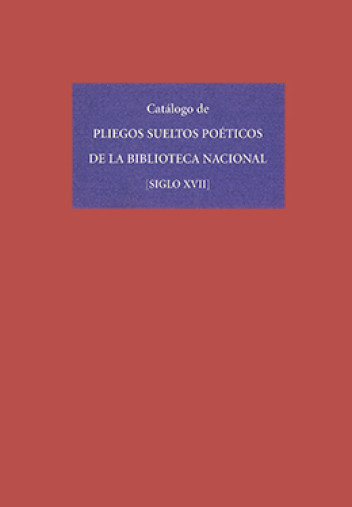 Catálogo de pliegos sueltos poéticos de la BN. Siglo XVII Catálogo de pliegos sueltos poéticos de la BN. Siglo XVII
