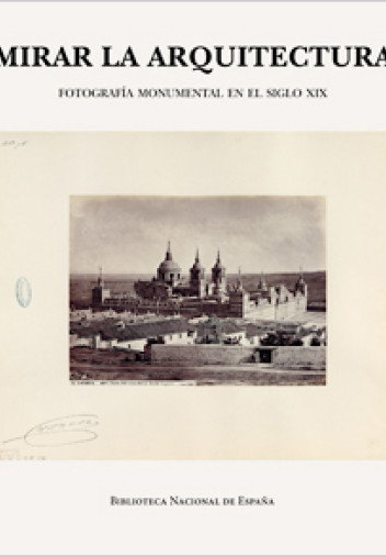 Mirar la arquitectura. Fotografía monumental en el siglo XIX Mirar la arquitectura. Fotografía monumental en el siglo XIX