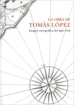 La obra de Tomás López. Imagen cartográfica del siglo XVIII La obra de Tomás López. Imagen cartográfica del siglo XVIII